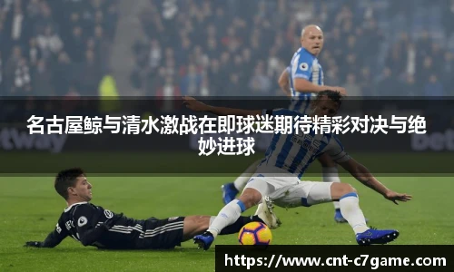 名古屋鲸与清水激战在即球迷期待精彩对决与绝妙进球