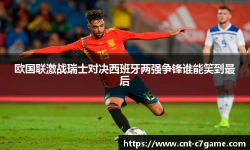 欧国联激战瑞士对决西班牙两强争锋谁能笑到最后