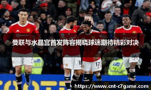 曼联与水晶宫首发阵容揭晓球迷期待精彩对决