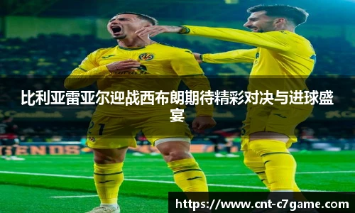 比利亚雷亚尔迎战西布朗期待精彩对决与进球盛宴