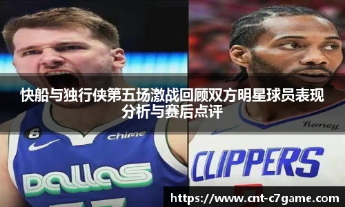 快船与独行侠第五场激战回顾双方明星球员表现分析与赛后点评