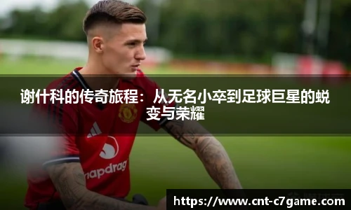 谢什科的传奇旅程:从无名小卒到足球巨星的蜕变与荣耀
