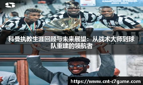 科曼执教生涯回顾与未来展望:从战术大师到球队重建的领航者