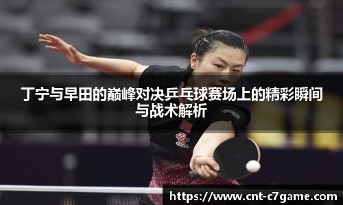 丁宁与早田的巅峰对决乒乓球赛场上的精彩瞬间与战术解析