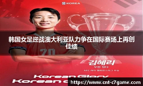 韩国女足迎战澳大利亚队力争在国际赛场上再创佳绩